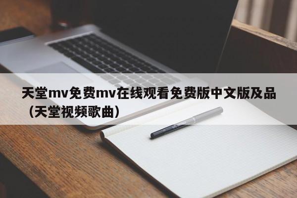 天堂mv免费mv在线观看免费版中文版及品（天堂视频歌曲）