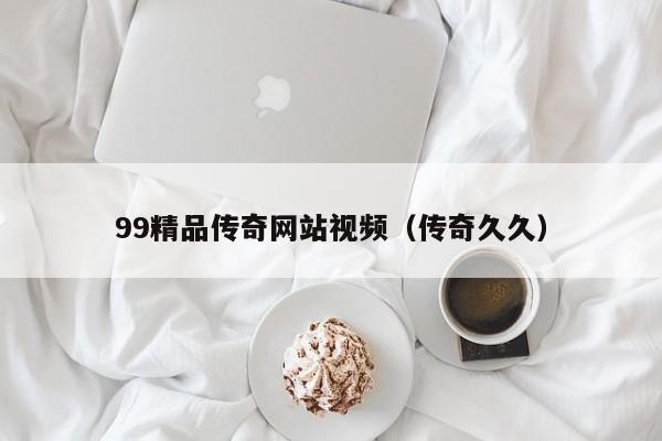 99精品传奇网站视频（传奇久久）
