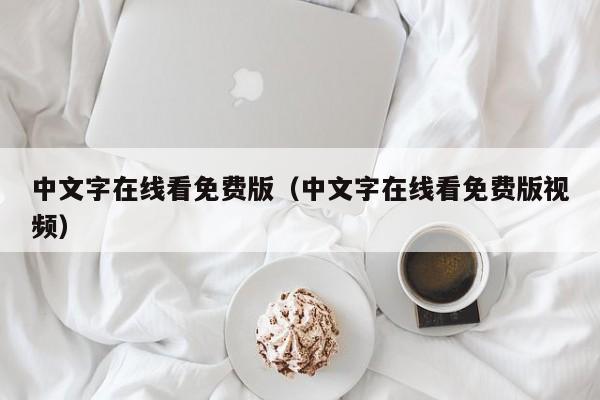 中文字在线看免费版（中文字在线看免费版视频）