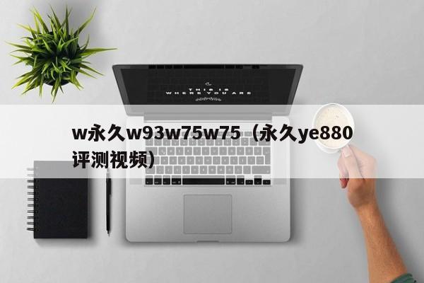 w永久w93w75w75（永久ye880评测视频）