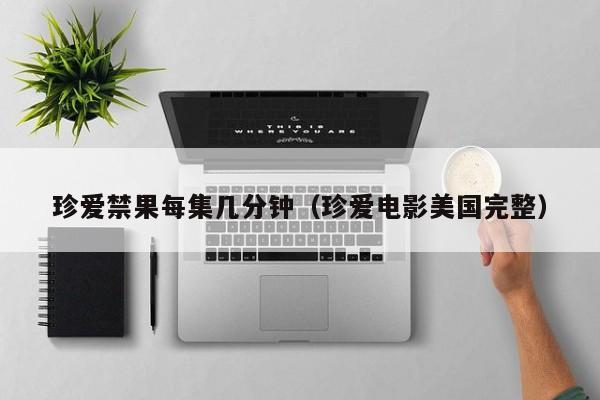 珍爱禁果每集几分钟（珍爱电影美国完整）
