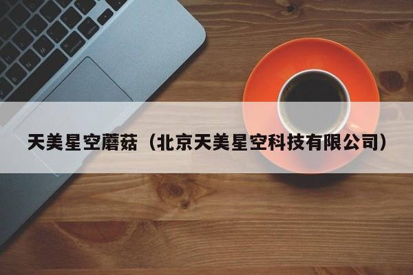 天美星空蘑菇（北京天美星空科技有限公司）