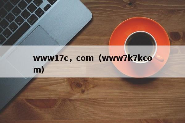 www17c，com（www7k7kcom）