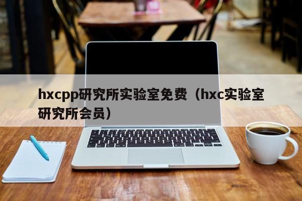 hxcpp研究所实验室免费（hxc实验室研究所会员）
