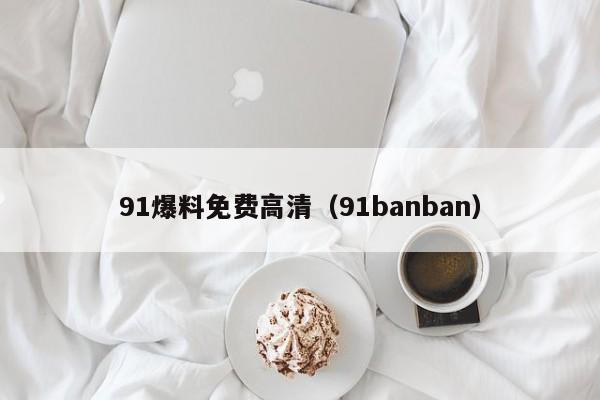 91爆料免费高清（91banban）