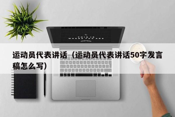 运动员代表讲话（运动员代表讲话50字发言稿怎么写）