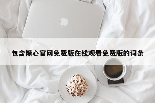 包含糖心官网免费版在线观看免费版的词条