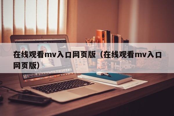 在线观看mv入口网页版（在线观看mv入口网页版）