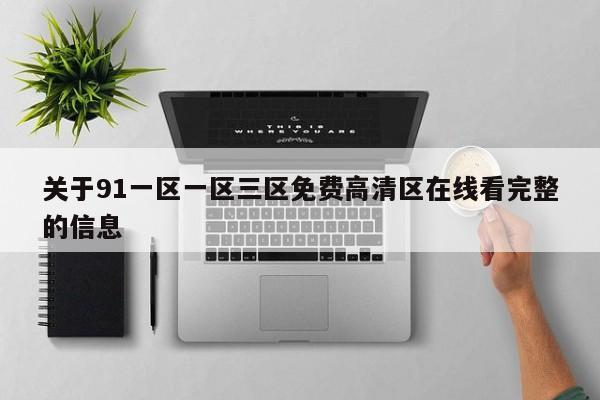 关于91一区一区三区免费高清区在线看完整的信息