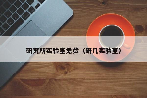 研究所实验室免费（研几实验室）
