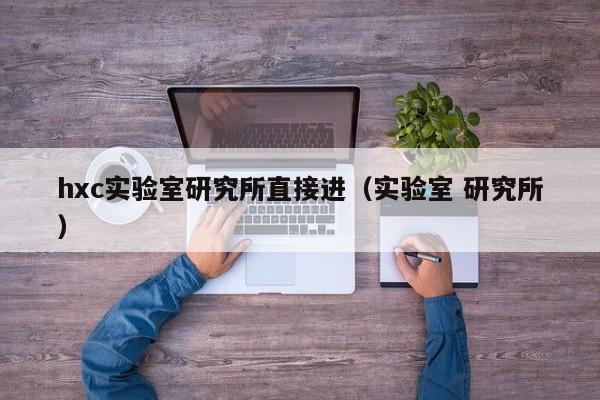 hxc实验室研究所直接进（实验室 研究所）