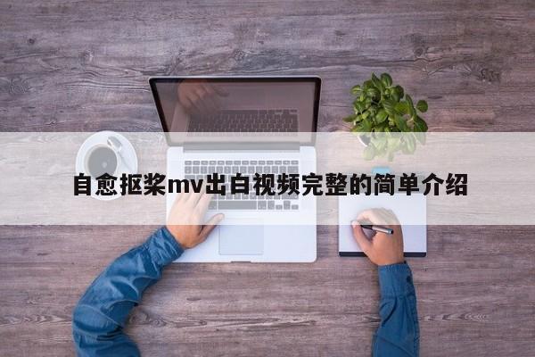 自愈抠桨mv出白视频完整的简单介绍