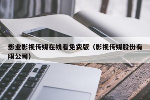 影业影视传媒在线看免费版（影视传媒股份有限公司）