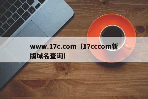 www.17c.com（17cccom新版域名查询）