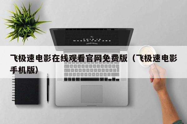 飞极速电影在线观看官网免费版（飞极速电影手机版）