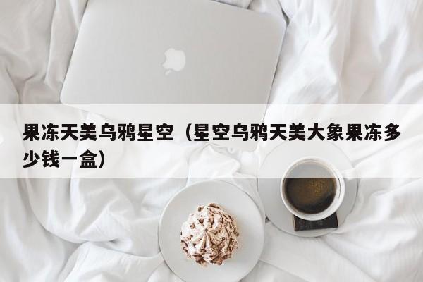 果冻天美乌鸦星空（星空乌鸦天美大象果冻多少钱一盒）