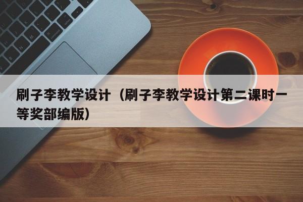 刷子李教学设计（刷子李教学设计第二课时一等奖部编版）