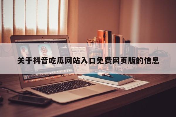 关于抖音吃瓜网站入口免费网页版的信息