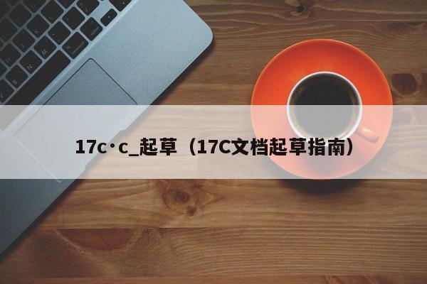 17c·c_起草（17C文档起草指南）