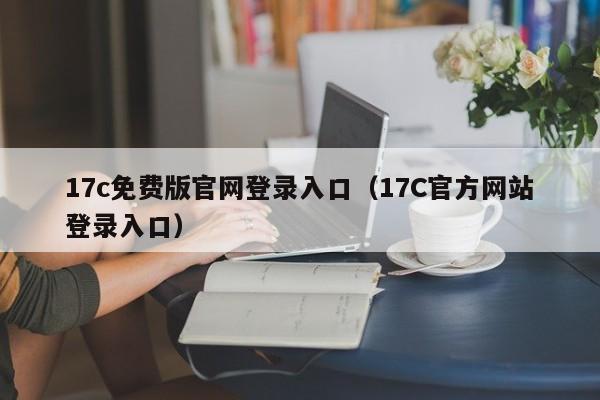 17c免费版官网登录入口（17C官方网站登录入口）
