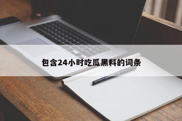 包含24小时吃瓜黑料的词条